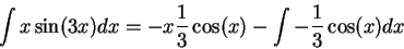 \begin{displaymath}\int x \sin(3 x) dx = - x \frac{1}{3}\cos(x) - \int - \frac{1}{3}\cos(x) dx \end{displaymath}