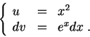 \begin{displaymath}\left\{\begin{array}{lll}
u &=& x^2\\
dv &=& e^x dx\;.
\end{array}\right.\end{displaymath}