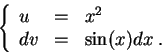 \begin{displaymath}\left\{\begin{array}{lll}
u &=& x^2\\
dv &=& \sin(x) dx\;.
\end{array}\right.\end{displaymath}