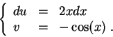 \begin{displaymath}\left\{\begin{array}{lll}
du &=&2 x dx\\
v &=& -\cos(x)\;.
\end{array}\right.\end{displaymath}