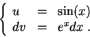 \begin{displaymath}\left\{\begin{array}{lll}
u &=& \sin(x)\\
dv &=& e^x dx\;.
\end{array}\right.\end{displaymath}