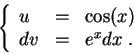 \begin{displaymath}\left\{\begin{array}{lll}
u &=&\cos(x)\\
dv &=& e^xdx\;.
\end{array}\right.\end{displaymath}