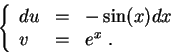 \begin{displaymath}\left\{\begin{array}{lll}
du &=&-\sin(x)dx\\
v &=& e^x\;.
\end{array}\right.\end{displaymath}
