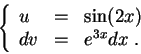 \begin{displaymath}\left\{\begin{array}{lll}
u &=& \sin(2x)\\
dv &=& e^{3x} dx\;.
\end{array}\right.\end{displaymath}