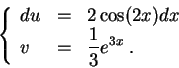 \begin{displaymath}\left\{\begin{array}{lll}
du &=& 2 \cos(2x) dx\\
v &=& \displaystyle \frac{1}{3} e^{3x}\;.
\end{array}\right.\end{displaymath}