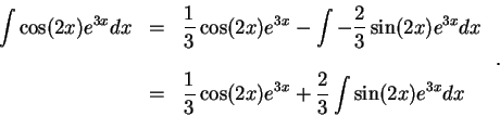 \begin{displaymath}\begin{array}{lll}
\displaystyle \int \cos(2x)e^{3x} dx &=&\d...
...os(2x)e^{3x} + \frac{2}{3}\int \sin(2x)e^{3x} dx
\end{array}\;.\end{displaymath}