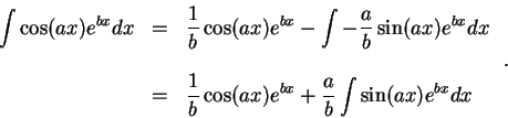 \begin{displaymath}\begin{array}{lll}
\displaystyle \int \cos(ax)e^{bx} dx &=&\d...
... x)e^{b x} + \frac{a}{b}\int \sin(a x)e^{b x} dx
\end{array}\;.\end{displaymath}