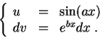 \begin{displaymath}\left\{\begin{array}{lll}
u &=& \sin(ax)\\
dv &=& e^{bx} dx\;.
\end{array}\right.\end{displaymath}