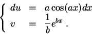 \begin{displaymath}\left\{\begin{array}{lll}
du &=& a \cos(ax) dx\\
v &=& \displaystyle \frac{1}{b} e^{bx}\;.
\end{array}\right.\end{displaymath}