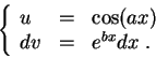 \begin{displaymath}\left\{\begin{array}{lll}
u &=&\cos(ax)\\
dv &=& e^{bx}dx\;.
\end{array}\right.\end{displaymath}