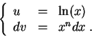 \begin{displaymath}\left\{\begin{array}{lll}
u &=& \ln(x)\\
dv &=& x^n dx\;.
\end{array}\right.\end{displaymath}