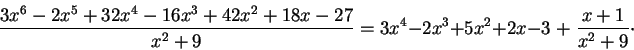 \begin{displaymath}\frac{3 x^6 -2 x^5 + 32 x^4 -16 x^3 + 42x^2 + 18 x -27}{x^2 + 9} = 3x^4-2x^3+5x^2+2x-3 \;+\; \frac{x+1}{x^2 + 9}\cdot\end{displaymath}
