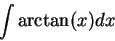 \begin{displaymath}\int \arctan(x) dx\end{displaymath}