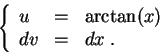\begin{displaymath}\left\{\begin{array}{lll}
u &=& \arctan(x)\\
dv &=& dx\;.
\end{array}\right.\end{displaymath}