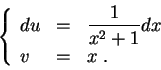 \begin{displaymath}\left\{\begin{array}{lll}
du &=&\displaystyle \frac{1}{x^2 + 1} dx\\
v &=& x\;.
\end{array}\right.\end{displaymath}
