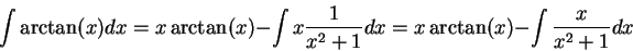 \begin{displaymath}\int \arctan(x) dx = x \arctan(x) - \int x \frac{1}{x^2 + 1} dx = x \arctan(x) - \int \frac{x}{x^2 + 1}dx\end{displaymath}