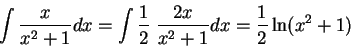 \begin{displaymath}\int \frac{x}{x^2 + 1}dx = \int \frac{1}{2}\; \frac{2x}{x^2 + 1}dx = \frac{1}{2} \ln(x^2+1)\end{displaymath}