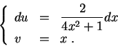 \begin{displaymath}\left\{\begin{array}{lll}
du &=&\displaystyle \frac{2 }{4 x^2 + 1} dx\\
v &=& x\;.
\end{array}\right.\end{displaymath}