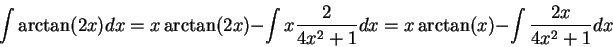 \begin{displaymath}\int \arctan(2 x) dx = x \arctan(2 x) - \int x \frac{2}{4 x^2 + 1} dx = x \arctan(x) - \int \frac{2 x}{4 x^2 + 1}dx\end{displaymath}