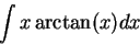 \begin{displaymath}\int x \arctan(x) dx\end{displaymath}