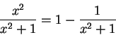 \begin{displaymath}\frac{x^2}{x^2 + 1} = 1 - \frac{1}{x^2 + 1}\end{displaymath}