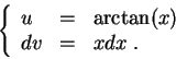 \begin{displaymath}\left\{\begin{array}{lll}
u &=& \arctan(x)\\
dv &=& x dx\;.
\end{array}\right.\end{displaymath}