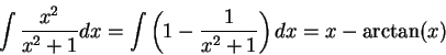 \begin{displaymath}\int \frac{x^2}{x^2 + 1}dx = \int \left(1 - \frac{1}{x^2 + 1}\right)dx = x - \arctan(x)\end{displaymath}