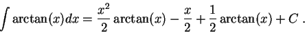 \begin{displaymath}\int \arctan(x) dx = \frac{x^2}{2} \arctan(x)- \frac{x}{2} + \frac{1}{2}\arctan(x) + C\;.\end{displaymath}