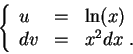 \begin{displaymath}\left\{\begin{array}{lll}
u &=& \ln(x)\\
dv &=& x^2 dx\;.
\end{array}\right.\end{displaymath}