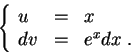 \begin{displaymath}\left\{\begin{array}{lll}
u &=&x\\
dv &=& e^{x}dx\;.
\end{array}\right.\end{displaymath}
