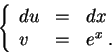 \begin{displaymath}\left\{\begin{array}{lll}
du &=&dx\\
v &=& e^{x}\;.
\end{array}\right.\end{displaymath}