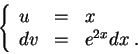 \begin{displaymath}\left\{\begin{array}{lll}
u &=&x\\
dv &=& e^{2 x}dx\;.
\end{array}\right.\end{displaymath}