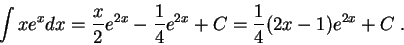 \begin{displaymath}\int x e^{x} dx = \frac{x}{2} e^{2 x} - \frac{1}{4}e^{2 x} + C = \frac{1}{4}(2x-1)e^{2x} + C\;.\end{displaymath}