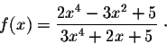 \begin{displaymath}f(x) = \frac{2x^4 -3x^2 + 5}{3x^4 + 2x +5}\;\cdot\end{displaymath}
