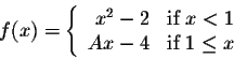 \begin{displaymath}f(x) = \left\{ \begin{array}{rll}
x^2 - 2& \mbox{if $x < 1$}\\
A x - 4 & \mbox{if $1 \leq x$}\\
\end{array}\right.\end{displaymath}