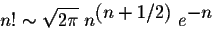 \begin{displaymath}n! \sim \sqrt{2 \pi} \; n^{\displaystyle (n+ 1/2)} \;e^{\displaystyle-n} \end{displaymath}