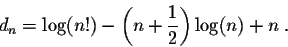 \begin{displaymath}d_n = \log(n!) - \left(n + \frac{1}{2}\right) \log(n) + n\;.\end{displaymath}