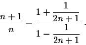 \begin{displaymath}\frac{n+1}{n} = \frac{1 + \displaystyle \frac{1}{2n+1}}{1 - \displaystyle \frac{1}{2n+1}}\;.\end{displaymath}