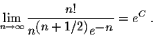 \begin{displaymath}\lim_{n \rightarrow \infty}\frac{n!}{ n^{\displaystyle (n+ 1/2)}e^{\displaystyle-n}} = e^{C}\;.\end{displaymath}