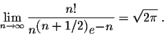 \begin{displaymath}\lim_{n \rightarrow \infty} \frac{n!}{ n^{\displaystyle (n+ 1/2)}e^{\displaystyle-n}} = \sqrt{2 \pi}\;.\end{displaymath}