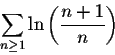 \begin{displaymath}\sum_{n \geq 1} \ln \left(\frac{n+1}{n}\right)\end{displaymath}