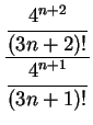 $\displaystyle {\frac{\displaystyle\frac{4^{n+2}}{(3n+2)!}}{\displaystyle\frac{4^{n+1}}{(3n+1)!}
}}$
