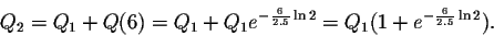 \begin{displaymath}Q_1=Q_0+Q(6)=Q_0+Q_0 e^{-\frac{6}{2.5} \ln2 }=Q_0(1+e^{-\frac{6}{2.5} \ln2}).\end{displaymath}