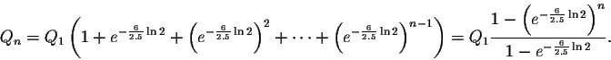\begin{displaymath}Q_n=Q_0\left(1+e^{-\frac{6}{2.5} \ln2}+\left(
e^{-\frac{6}{2....
...{-\frac{6}{2.5} \ln2}\right)^{n+1}}{1-e^{-\frac{6}{2.5} \ln2}}.\end{displaymath}