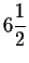 $\displaystyle 6\frac{1}{2} $