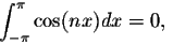 \begin{displaymath}\int_{-\pi}^{\pi} \cos(nx)dx = 0,\;\;\;\mbox{and}\;\; \int_{-\pi}^{\pi}\sin(nx)
dx = 0,\end{displaymath}