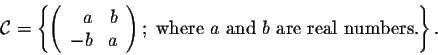 \begin{displaymath}{\cal C} = \left\{ \left(\begin{array}{rr}
a&b\\
-b&a\\
\en...
...\right); \; \mbox{where $a$ and $b$ are real numbers.}\right\}.\end{displaymath}