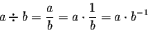 \begin{displaymath}a \div b = \frac{a}{b} = a \cdot \frac{1}{b} = a \cdot b^{-1}\end{displaymath}