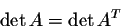 \begin{displaymath}\det A = \det A^T\end{displaymath}