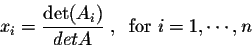 \begin{displaymath}x_i = \frac{\det(A_i)}{detA}\;,\;\; \mbox{for $i=1,\cdots,n$}\end{displaymath}
